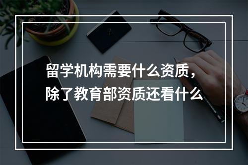 留学机构需要什么资质，除了教育部资质还看什么