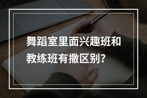 舞蹈室里面兴趣班和教练班有撒区别？