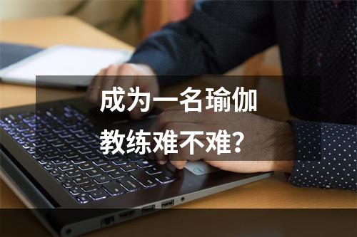 成为一名瑜伽教练难不难？