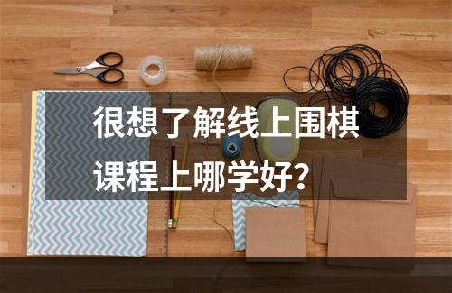 很想了解线上围棋课程上哪学好？