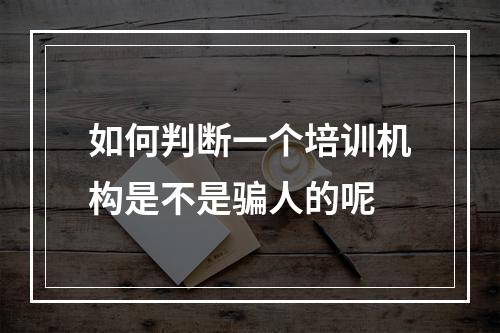 如何判断一个培训机构是不是骗人的呢