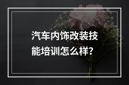 汽车内饰改装技能培训怎么样？