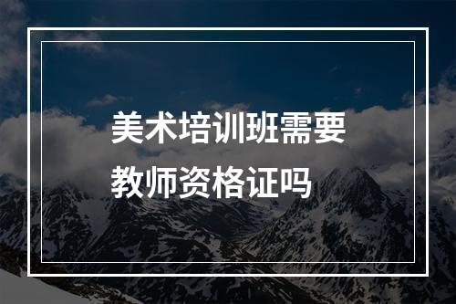 美术培训班需要教师资格证吗