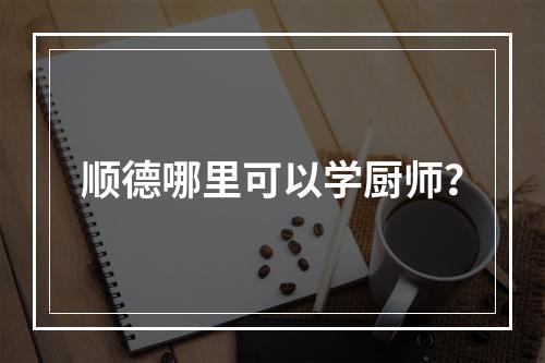 顺德哪里可以学厨师？