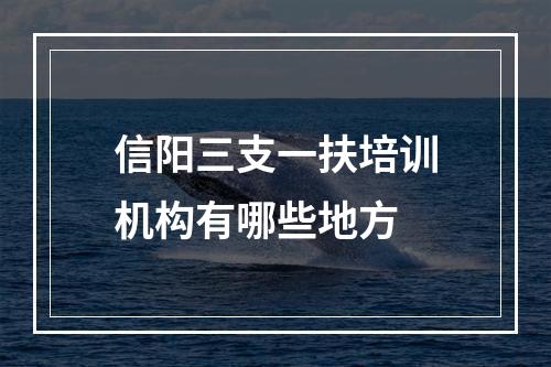 信阳三支一扶培训机构有哪些地方