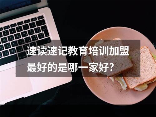 速读速记教育培训加盟最好的是哪一家好?