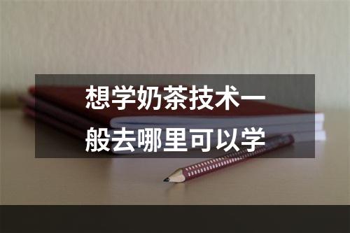 想学奶茶技术一般去哪里可以学