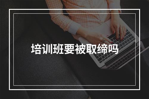 培训班要被取缔吗