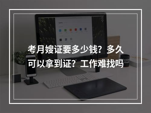 考月嫂证要多少钱？多久可以拿到证？工作难找吗