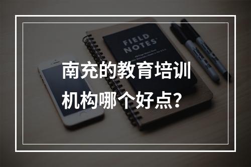 南充的教育培训机构哪个好点？