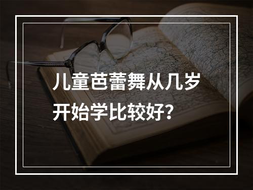 儿童芭蕾舞从几岁开始学比较好？