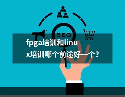 fpga培训和linux培训哪个前途好一个？