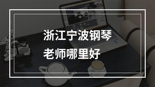 浙江宁波钢琴老师哪里好