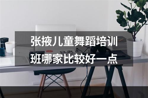 张掖儿童舞蹈培训班哪家比较好一点