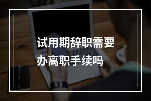 试用期辞职需要办离职手续吗