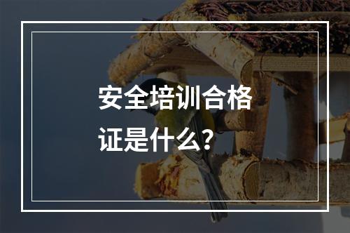 安全培训合格证是什么？