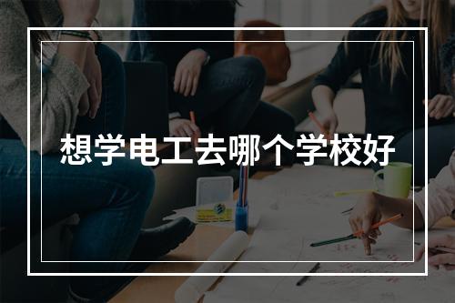 想学电工去哪个学校好