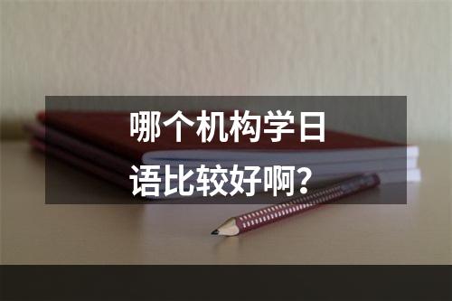 哪个机构学日语比较好啊？