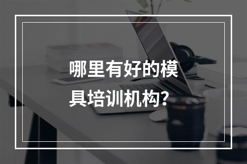 哪里有好的模具培训机构？