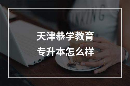 天津恭学教育专升本怎么样