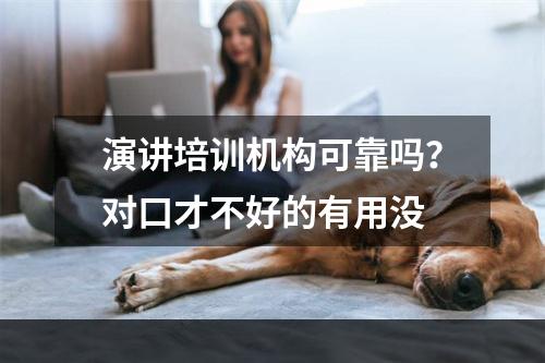 演讲培训机构可靠吗？对口才不好的有用没