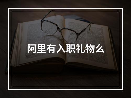 阿里有入职礼物么