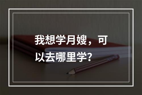 我想学月嫂，可以去哪里学？