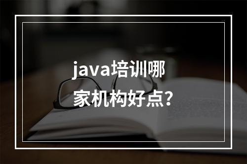 java培训哪家机构好点？