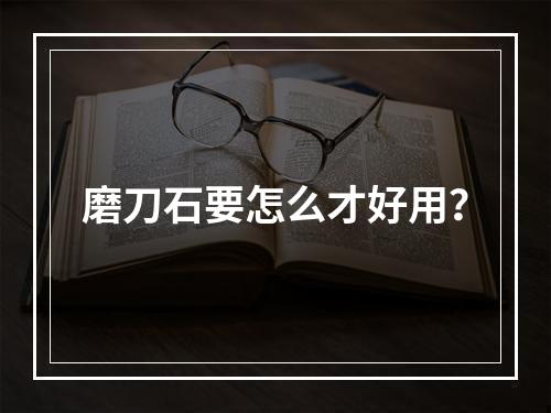 磨刀石要怎么才好用？