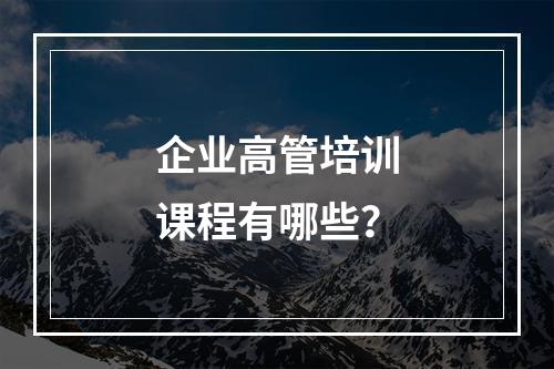 企业高管培训课程有哪些？