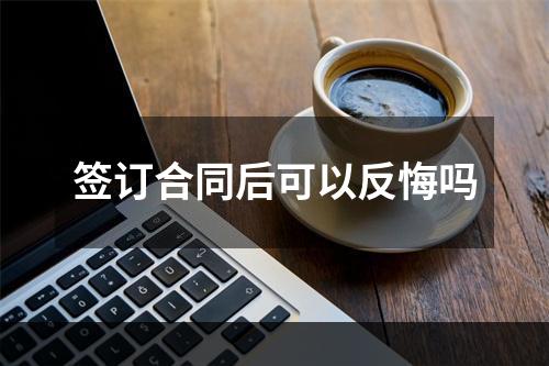 签订合同后可以反悔吗