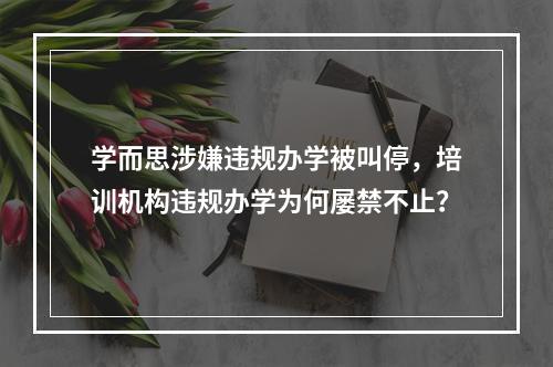 学而思涉嫌违规办学被叫停，培训机构违规办学为何屡禁不止？