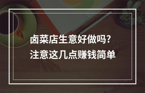 卤菜店生意好做吗? 注意这几点赚钱简单