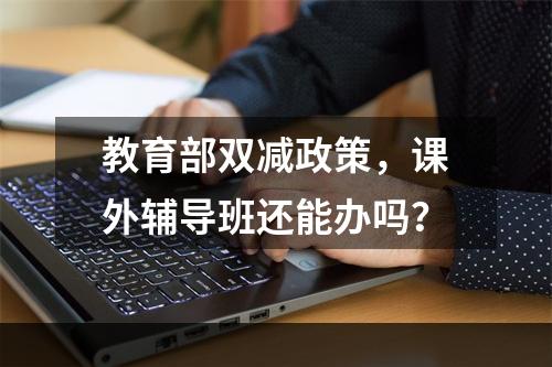 教育部双减政策，课外辅导班还能办吗？