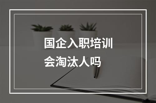 国企入职培训会淘汰人吗