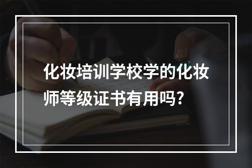 化妆培训学校学的化妆师等级证书有用吗?