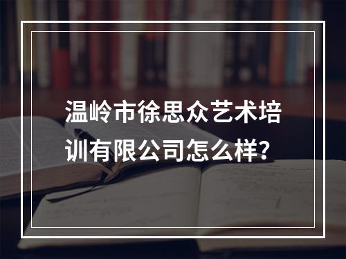 温岭市徐思众艺术培训有限公司怎么样？