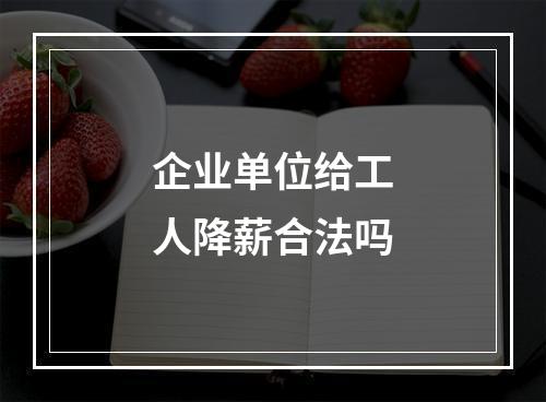 企业单位给工人降薪合法吗