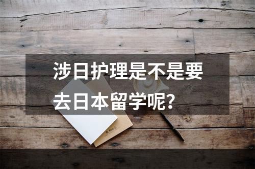 涉日护理是不是要去日本留学呢？