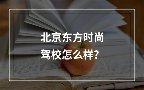 北京东方时尚驾校怎么样？