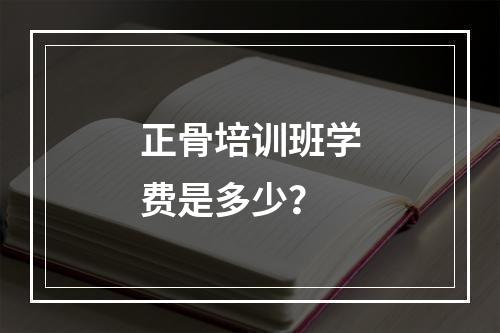 正骨培训班学费是多少？