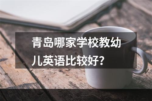 青岛哪家学校教幼儿英语比较好？