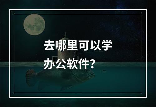 去哪里可以学办公软件？