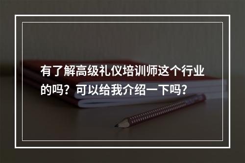 有了解高级礼仪培训师这个行业的吗？可以给我介绍一下吗？