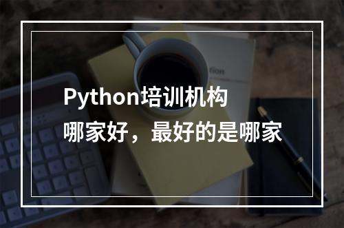 Python培训机构哪家好，最好的是哪家