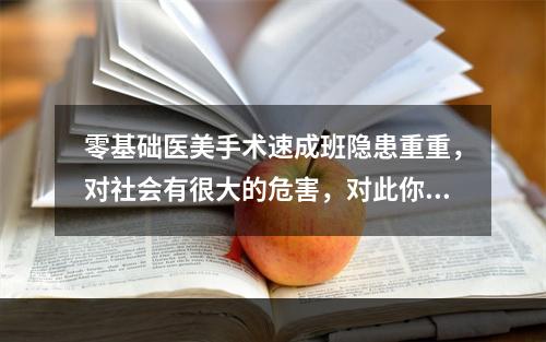 零基础医美手术速成班隐患重重，对社会有很大的危害，对此你怎么看？