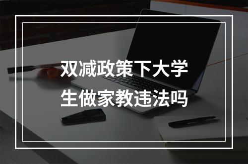 双减政策下大学生做家教违法吗