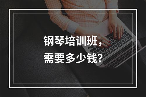 钢琴培训班，需要多少钱？