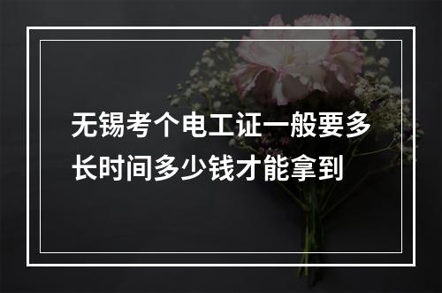 无锡考个电工证一般要多长时间多少钱才能拿到