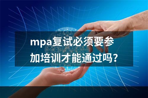 mpa复试必须要参加培训才能通过吗？